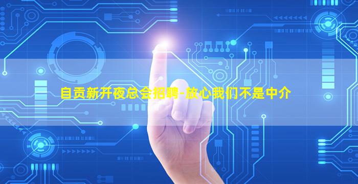 自贡新开夜总会招聘-放心我们不是中介