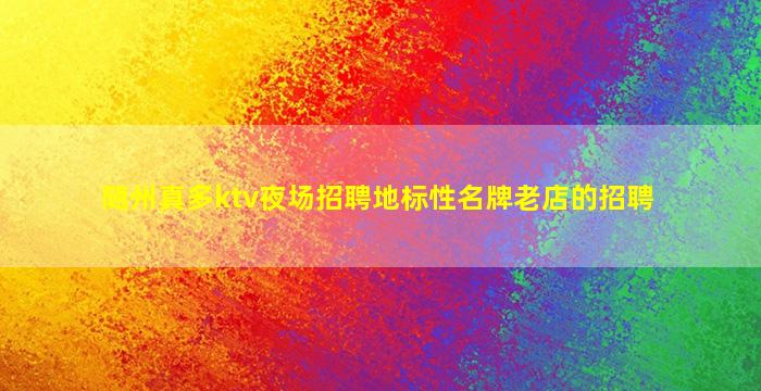 随州真多ktv夜场招聘地标性名牌老店的招聘